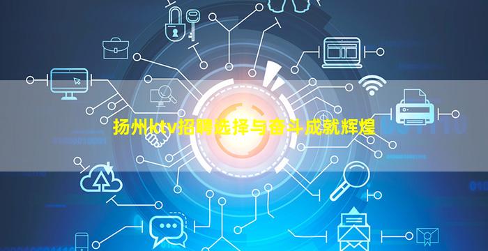 扬州ktv招聘选择与奋斗成就辉煌